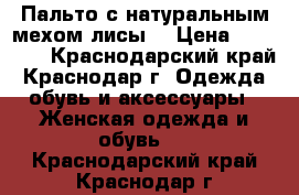 Пальто с натуральным мехом лисы. › Цена ­ 10 000 - Краснодарский край, Краснодар г. Одежда, обувь и аксессуары » Женская одежда и обувь   . Краснодарский край,Краснодар г.